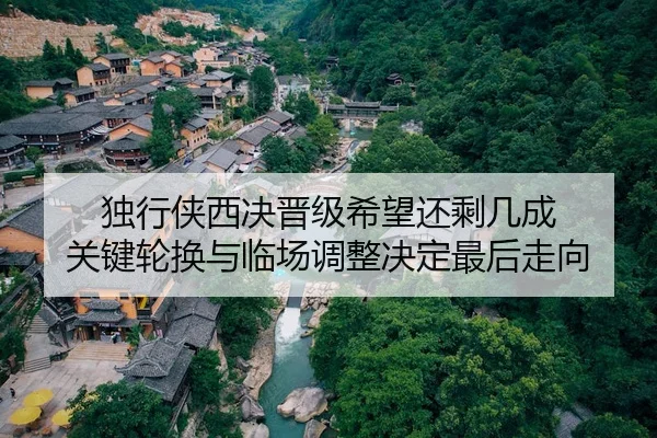 独行侠西决晋级希望还剩几成 关键轮换与临场调整决定最后走向