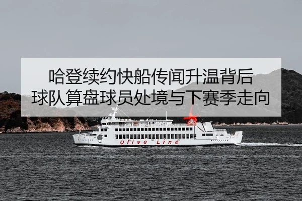 哈登续约快船传闻升温背后 球队算盘球员处境与下赛季走向